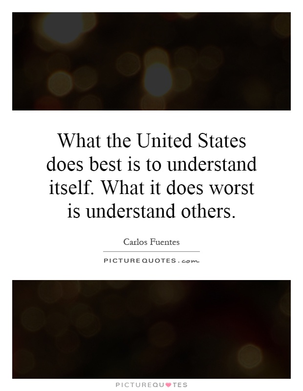What the United States does best is to understand itself. What it does worst is understand others Picture Quote #1