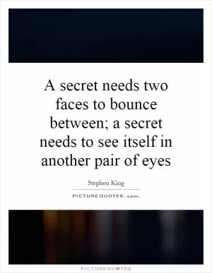 A secret needs two faces to bounce between; a secret needs to see itself in another pair of eyes Picture Quote #1