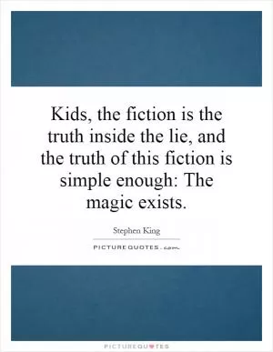 Kids, the fiction is the truth inside the lie, and the truth of this fiction is simple enough: The magic exists Picture Quote #1