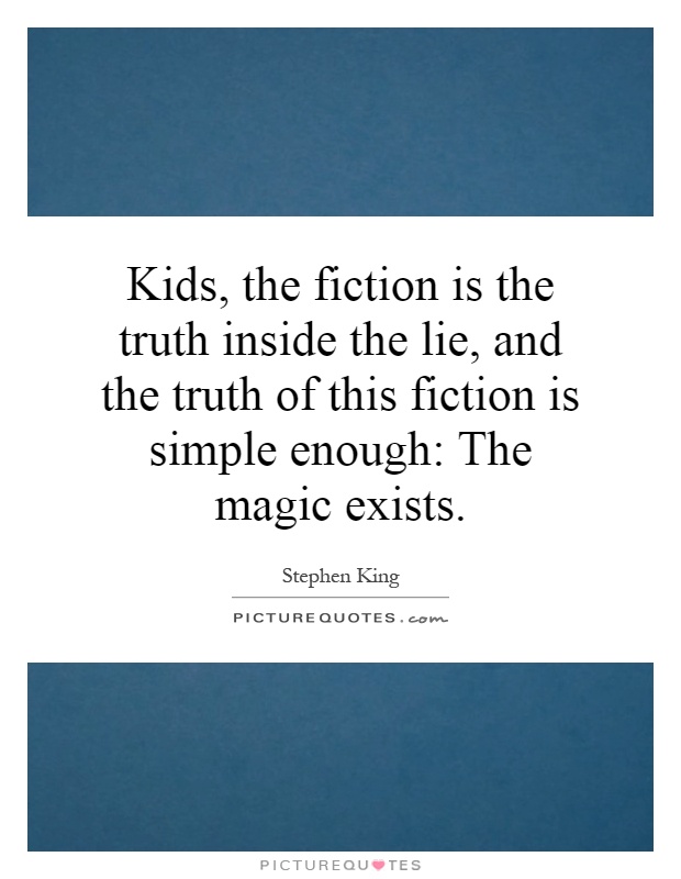 Kids, the fiction is the truth inside the lie, and the truth of this fiction is simple enough: The magic exists Picture Quote #1