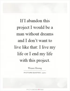 If I abandon this project I would be a man without dreams and I don’t want to live like that: I live my life or I end my life with this project Picture Quote #1