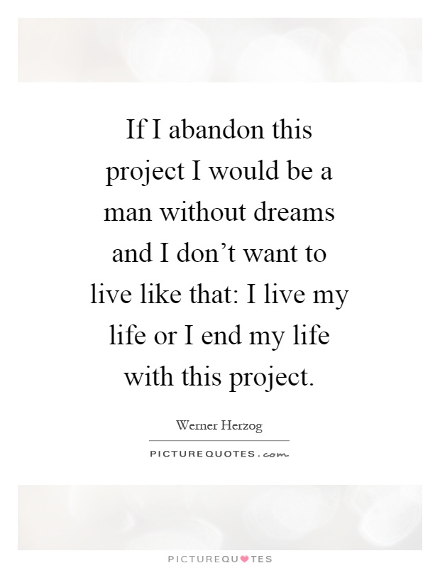 If I abandon this project I would be a man without dreams and I don't want to live like that: I live my life or I end my life with this project Picture Quote #1