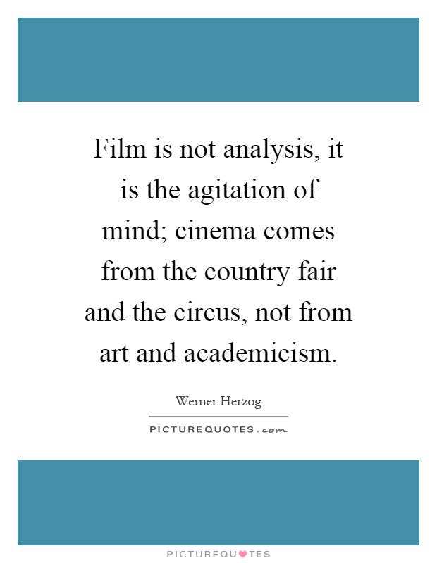 Film is not analysis, it is the agitation of mind; cinema comes from the country fair and the circus, not from art and academicism Picture Quote #1