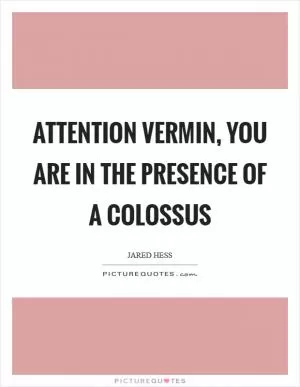 Attention vermin, you are in the presence of a colossus Picture Quote #1
