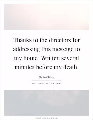 Thanks to the directors for addressing this message to my home. Written several minutes before my death Picture Quote #1