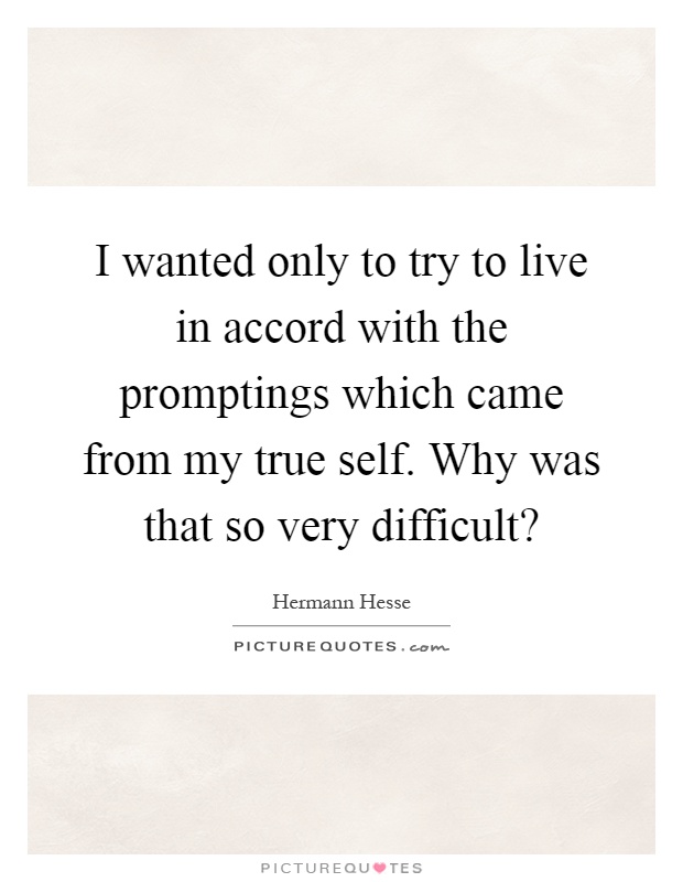 I wanted only to try to live in accord with the promptings which came from my true self. Why was that so very difficult? Picture Quote #1