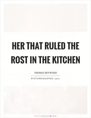 Her that ruled the rost in the kitchen Picture Quote #1