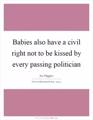 Babies also have a civil right not to be kissed by every passing politician Picture Quote #1
