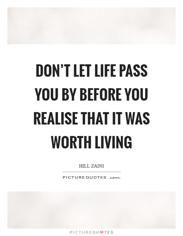 Don't let life pass you by before you realise that it was worth living Picture Quote #1