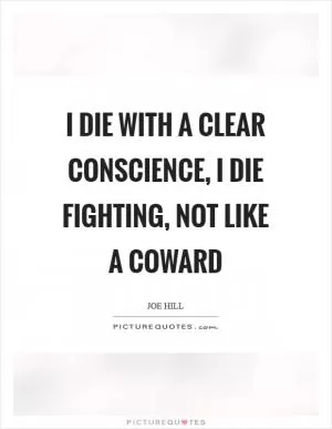 I die with a clear conscience, I die fighting, not like a coward Picture Quote #1