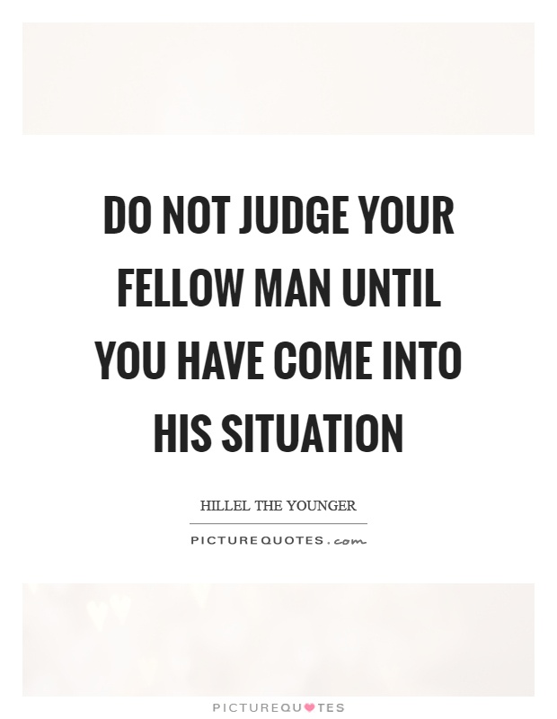 Do not judge your fellow man until you have come into his situation Picture Quote #1