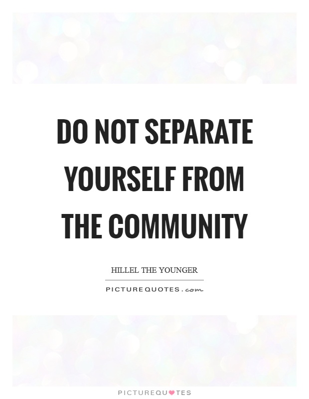 Do not separate yourself from the community Picture Quote #1