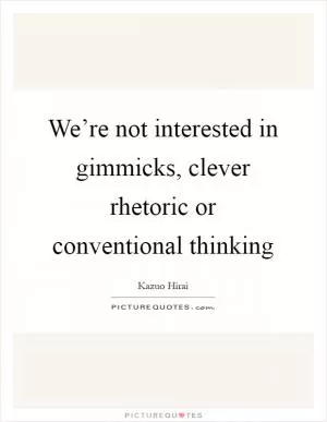 We’re not interested in gimmicks, clever rhetoric or conventional thinking Picture Quote #1
