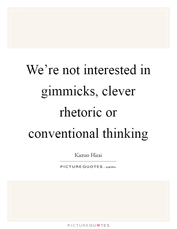 We're not interested in gimmicks, clever rhetoric or conventional thinking Picture Quote #1