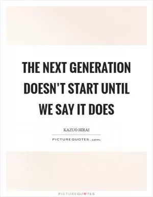 The next generation doesn’t start until we say it does Picture Quote #1