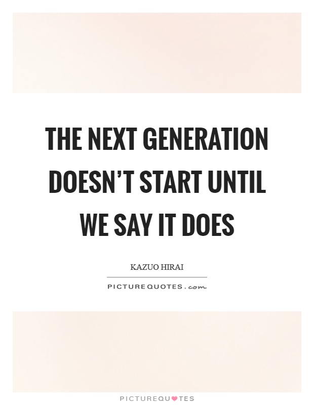 The next generation doesn't start until we say it does Picture Quote #1