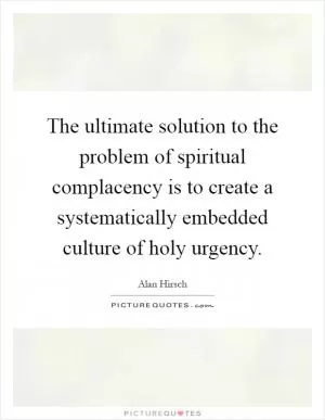The ultimate solution to the problem of spiritual complacency is to create a systematically embedded culture of holy urgency Picture Quote #1