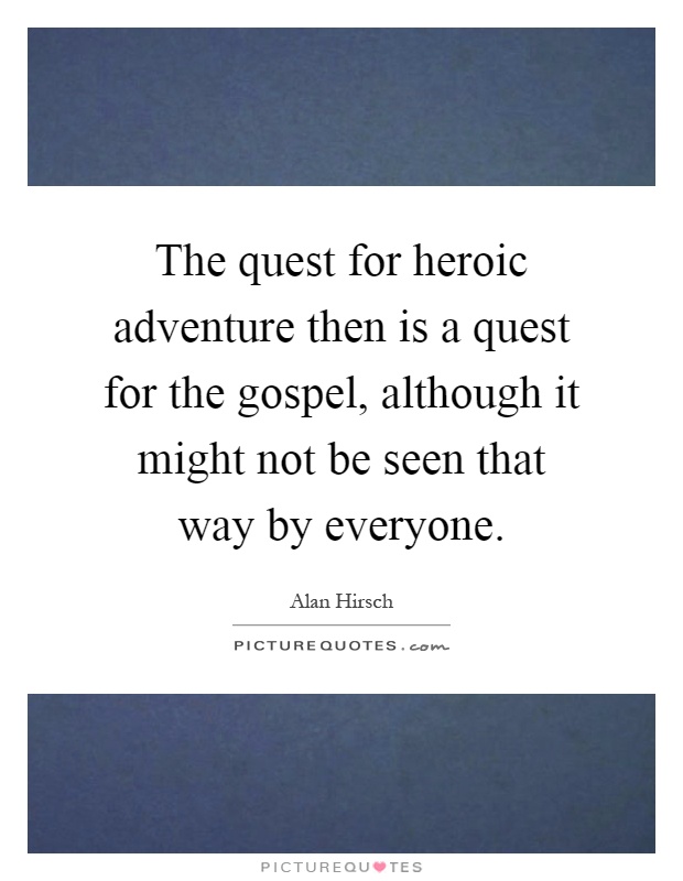 The quest for heroic adventure then is a quest for the gospel, although it might not be seen that way by everyone Picture Quote #1