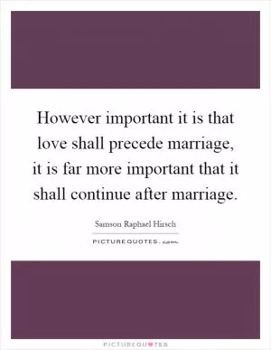 However important it is that love shall precede marriage, it is far more important that it shall continue after marriage Picture Quote #1
