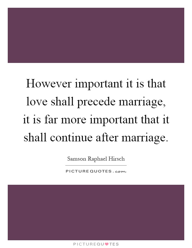 However important it is that love shall precede marriage, it is far more important that it shall continue after marriage Picture Quote #1