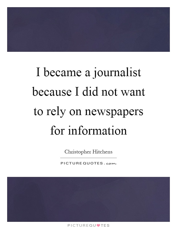 I became a journalist because I did not want to rely on newspapers for information Picture Quote #1