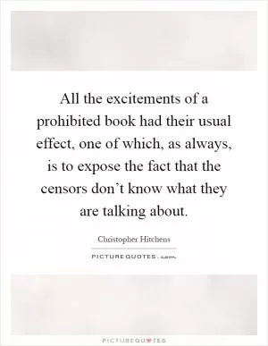 All the excitements of a prohibited book had their usual effect, one of which, as always, is to expose the fact that the censors don’t know what they are talking about Picture Quote #1