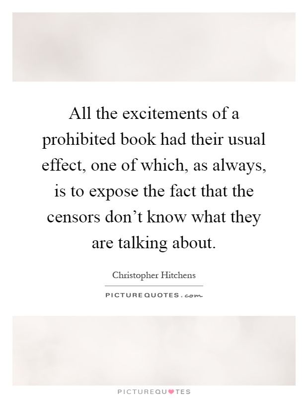 All the excitements of a prohibited book had their usual effect, one of which, as always, is to expose the fact that the censors don't know what they are talking about Picture Quote #1
