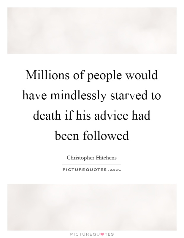 Millions of people would have mindlessly starved to death if his advice had been followed Picture Quote #1