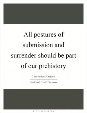 All postures of submission and surrender should be part of our prehistory Picture Quote #1