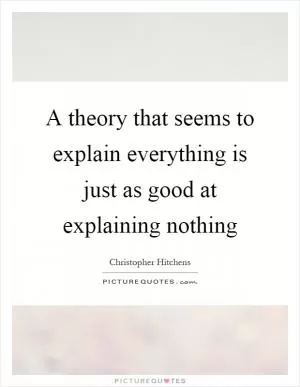 A theory that seems to explain everything is just as good at explaining nothing Picture Quote #1
