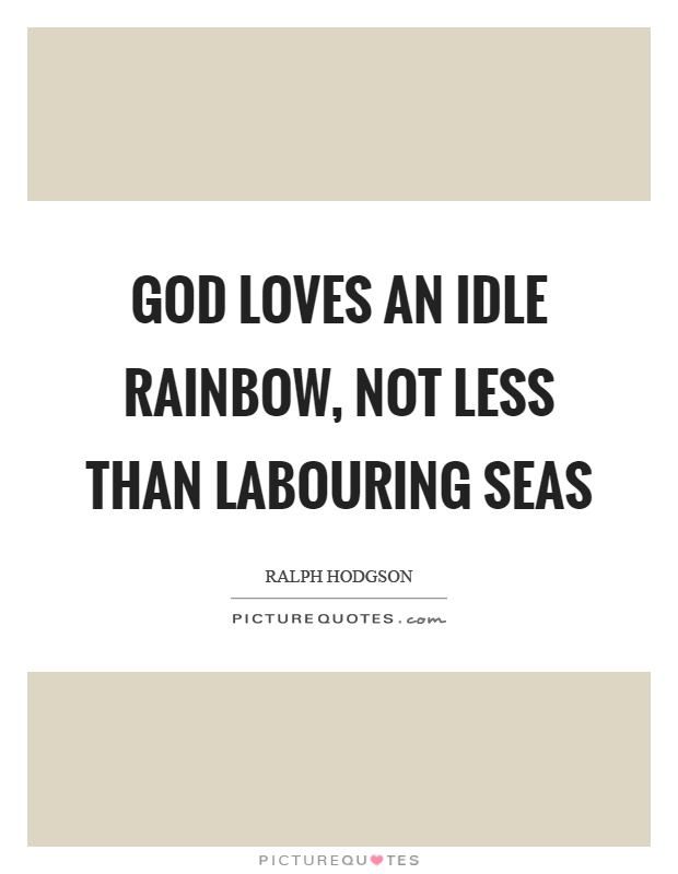 God loves an idle rainbow, not less than labouring seas Picture Quote #1