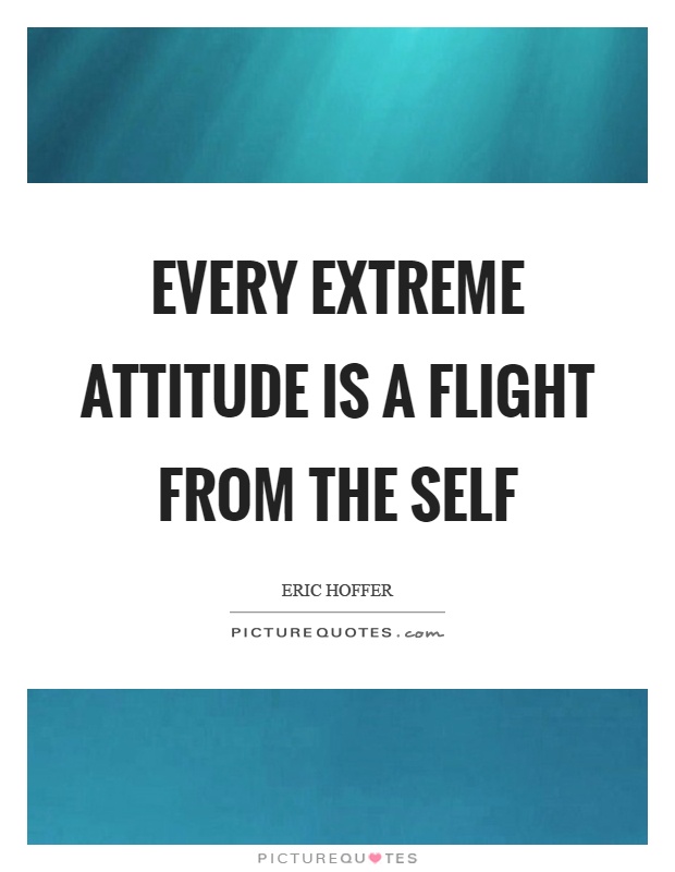 Every extreme attitude is a flight from the self Picture Quote #1