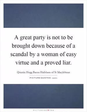 A great party is not to be brought down because of a scandal by a woman of easy virtue and a proved liar Picture Quote #1