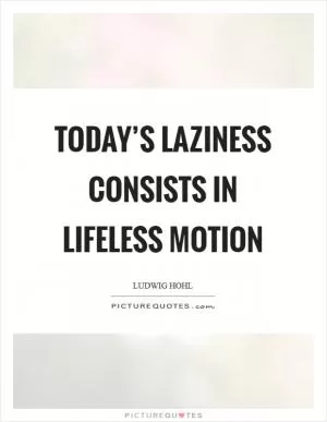Today’s laziness consists in lifeless motion Picture Quote #1