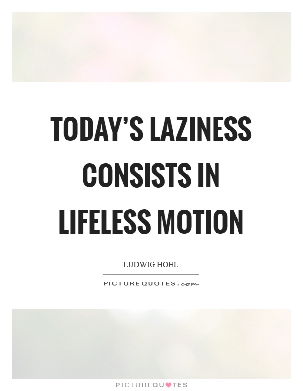 Today's laziness consists in lifeless motion Picture Quote #1