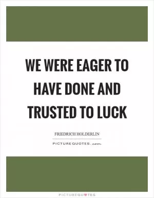 We were eager to have done and trusted to luck Picture Quote #1
