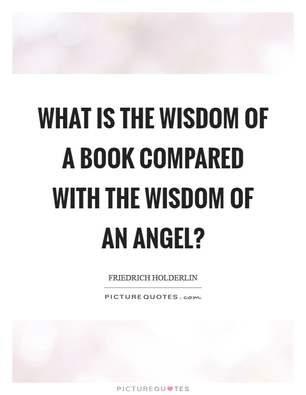 What is the wisdom of a book compared with the wisdom of an angel? Picture Quote #1