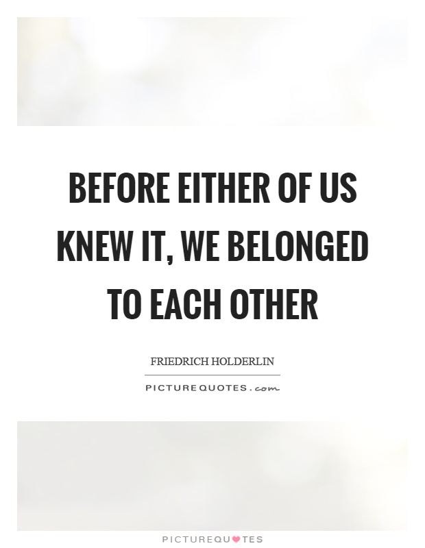 Before either of us knew it, we belonged to each other Picture Quote #1