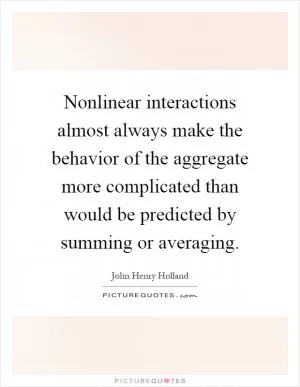 Nonlinear interactions almost always make the behavior of the aggregate more complicated than would be predicted by summing or averaging Picture Quote #1