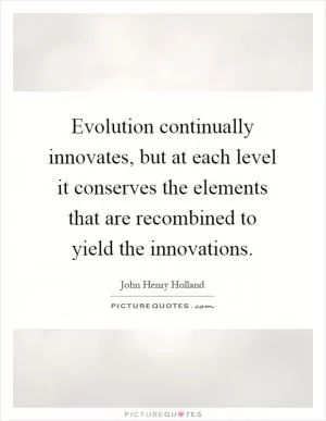 Evolution continually innovates, but at each level it conserves the elements that are recombined to yield the innovations Picture Quote #1