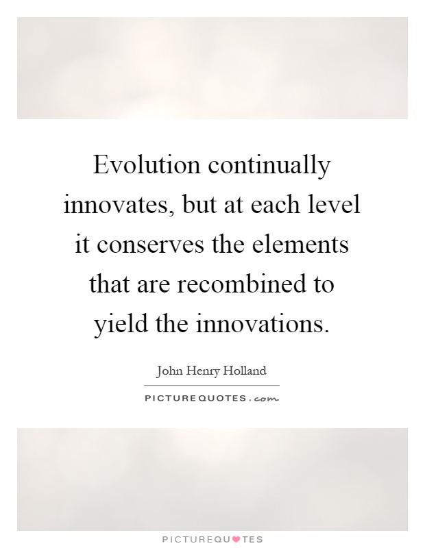 Evolution continually innovates, but at each level it conserves the elements that are recombined to yield the innovations Picture Quote #1