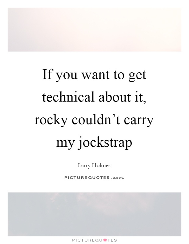 If you want to get technical about it, rocky couldn't carry my jockstrap Picture Quote #1
