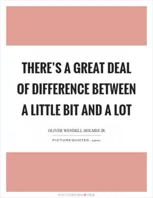 There’s a great deal of difference between a little bit and a lot Picture Quote #1