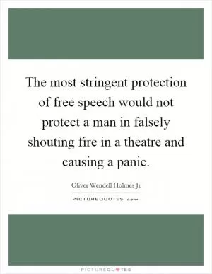 The most stringent protection of free speech would not protect a man in falsely shouting fire in a theatre and causing a panic Picture Quote #1