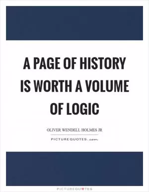 A page of history is worth a volume of logic Picture Quote #1