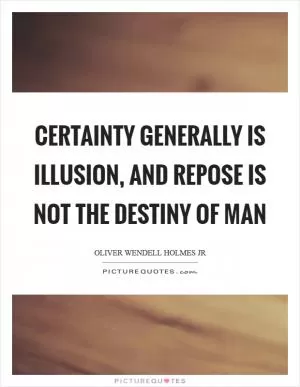 Certainty generally is illusion, and repose is not the destiny of man Picture Quote #1