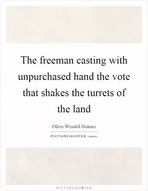 The freeman casting with unpurchased hand the vote that shakes the turrets of the land Picture Quote #1
