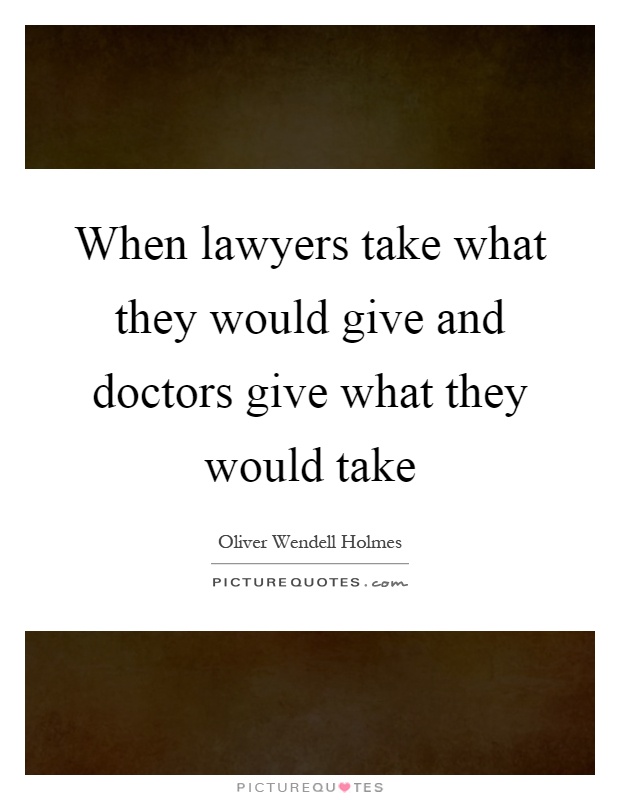 When lawyers take what they would give and doctors give what they would take Picture Quote #1