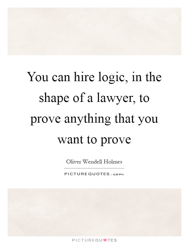 You can hire logic, in the shape of a lawyer, to prove anything that you want to prove Picture Quote #1