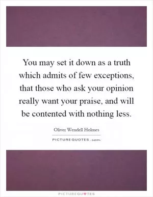 You may set it down as a truth which admits of few exceptions, that those who ask your opinion really want your praise, and will be contented with nothing less Picture Quote #1